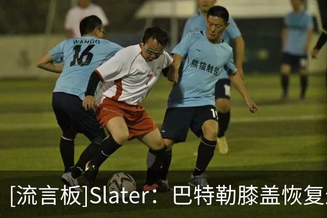 [流言板]Slater：巴特勒膝盖恢复进展不错，但距离重返赛场仍有数月